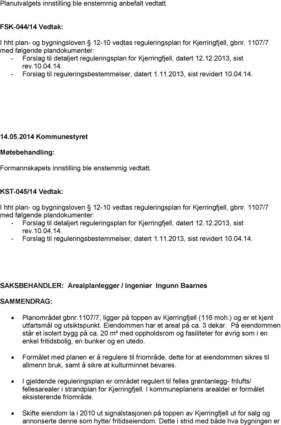 04.14. 14.05.2014 Kommunestyret Møtebehandling: Formannskapets innstilling ble enstemmig vedtatt. KST-045/14 Vedtak: I hht plan- og bygningsloven 12-10 vedtas reguleringsplan for Kjerringfjell, gbnr.