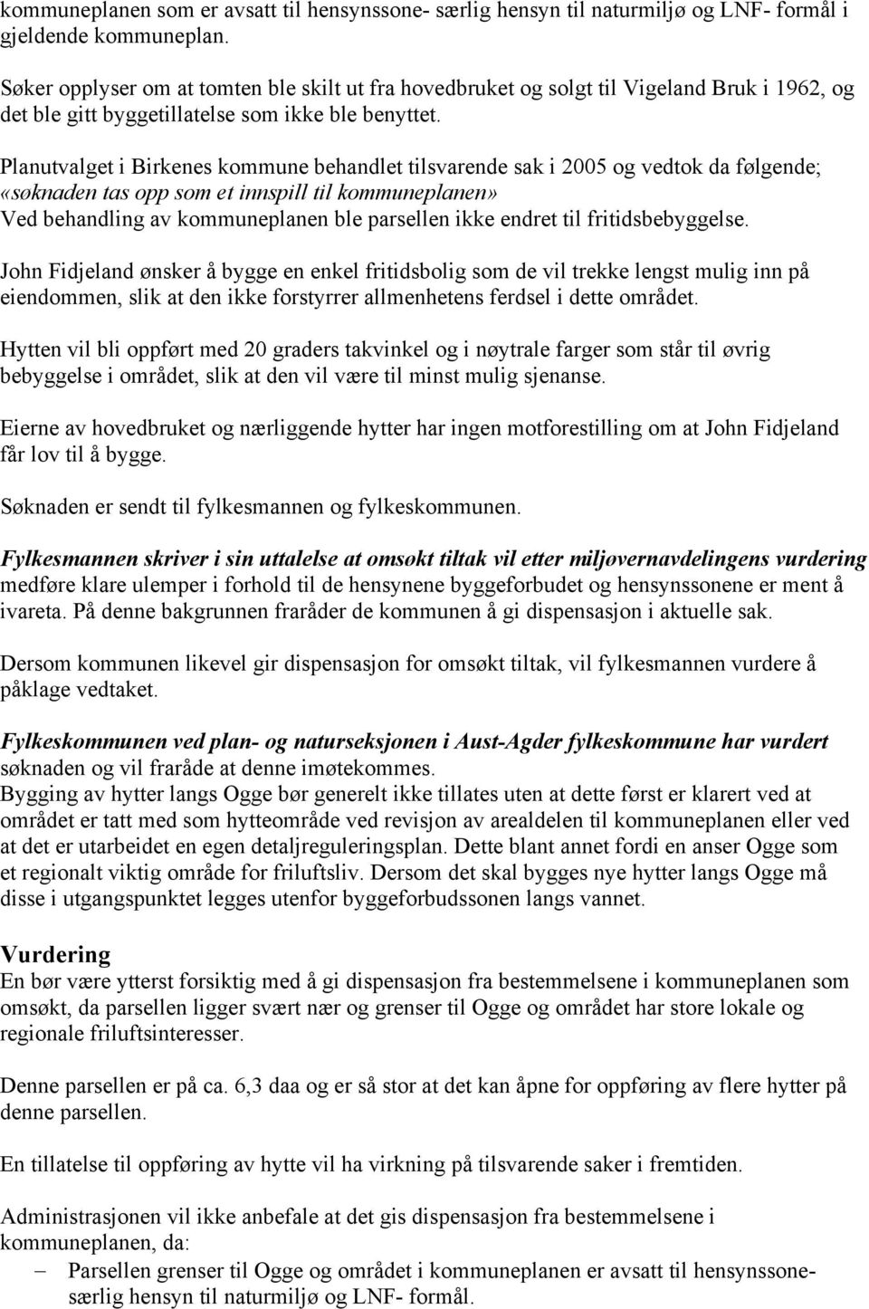 Planutvalget i Birkenes kommune behandlet tilsvarende sak i 2005 og vedtok da følgende; «søknaden tas opp som et innspill til kommuneplanen» Ved behandling av kommuneplanen ble parsellen ikke endret