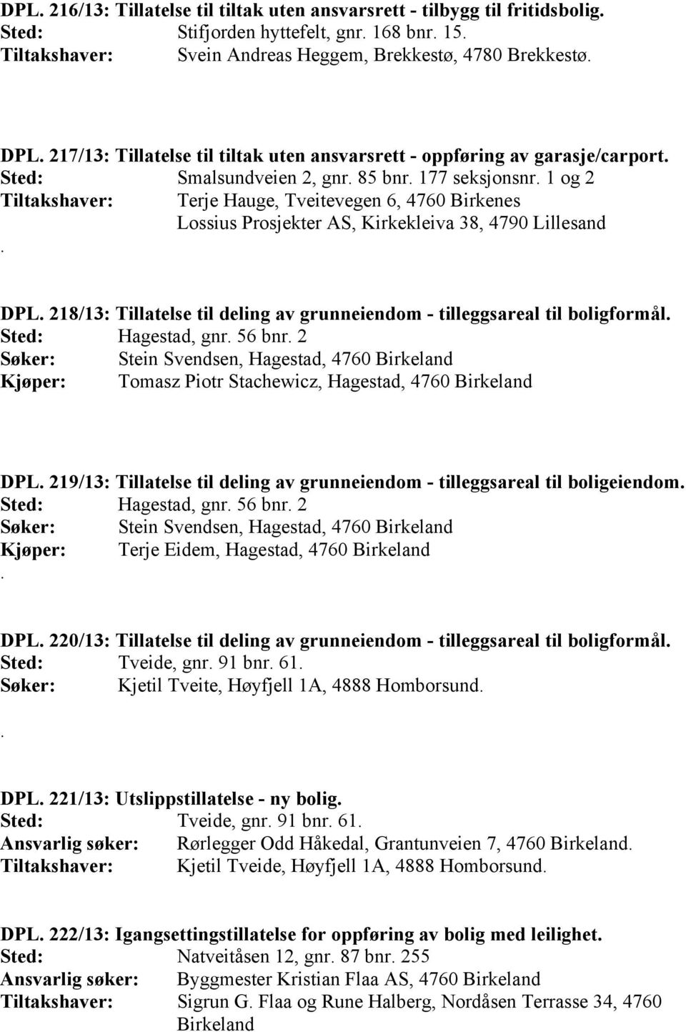 1 og 2 Tiltakshaver: Terje Hauge, Tveitevegen 6, 4760 Birkenes Lossius Prosjekter AS, Kirkekleiva 38, 4790 Lillesand. DPL.