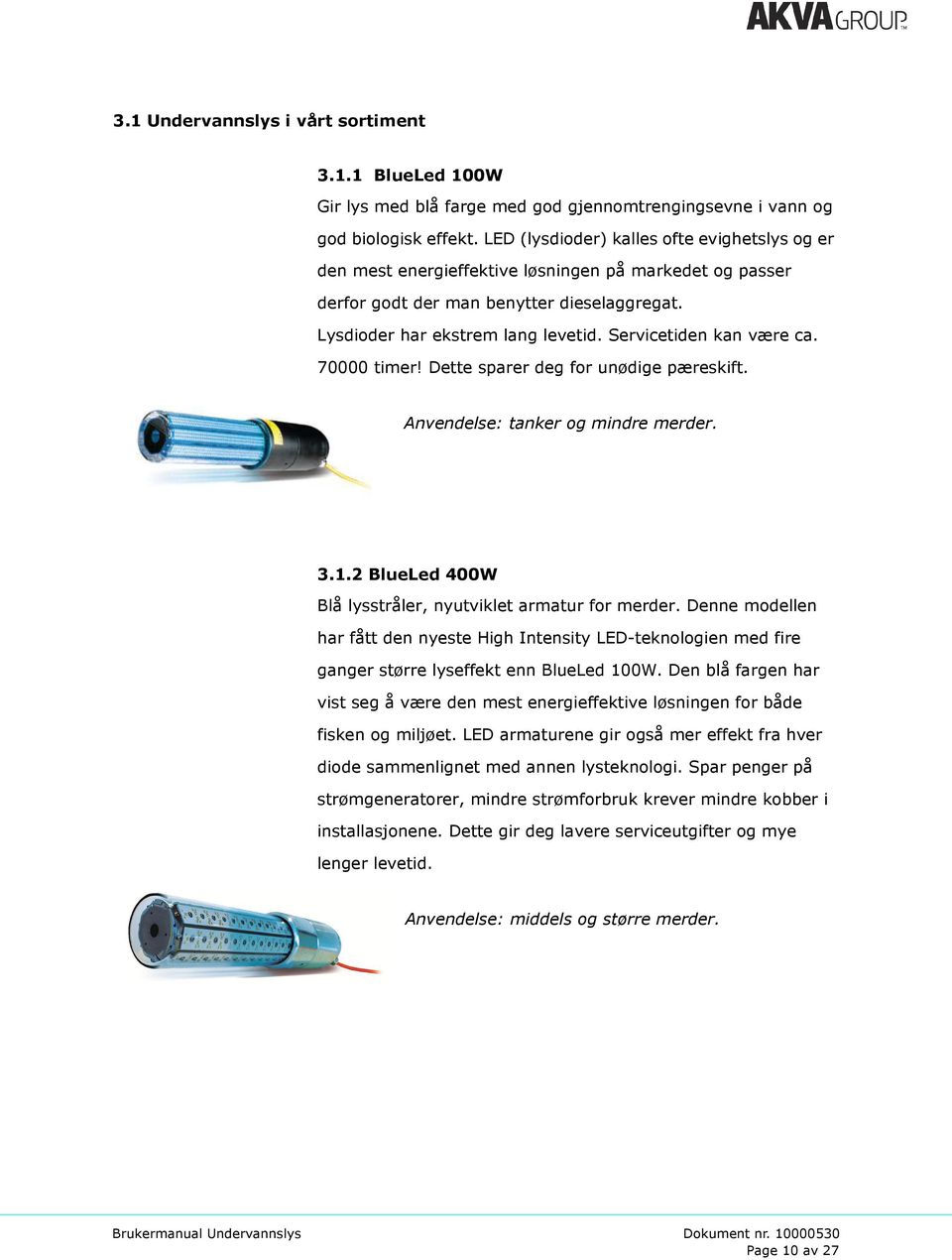 Servicetiden kan være ca. 70000 timer! Dette sparer deg for unødige pæreskift. Anvendelse: tanker og mindre merder. 3.1.2 BlueLed 400W Blå lysstråler, nyutviklet armatur for merder.