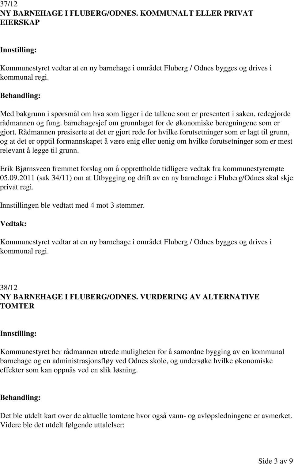 Rådmannen presiserte at det er gjort rede for hvilke forutsetninger som er lagt til grunn, og at det er opptil formannskapet å være enig eller uenig om hvilke forutsetninger som er mest relevant å