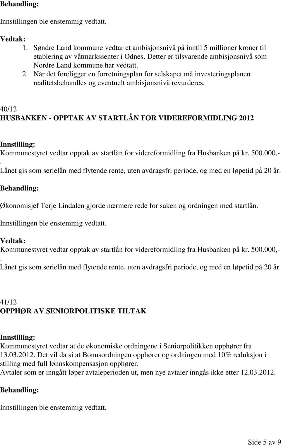 40/12 HUSBANKEN - OPPTAK AV STARTLÅN FOR VIDEREFORMIDLING 2012 Kommunestyret vedtar opptak av startlån for videreformidling fra Husbanken på kr. 500.000,-.