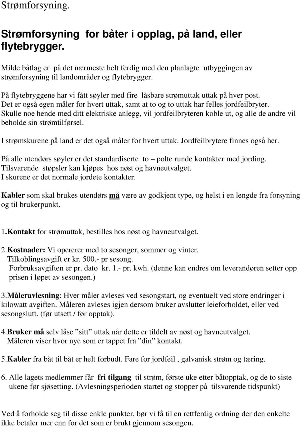 På flytebryggene har vi fått søyler med fire låsbare strømuttak uttak på hver post. Det er også egen måler for hvert uttak, samt at to og to uttak har felles jordfeilbryter.