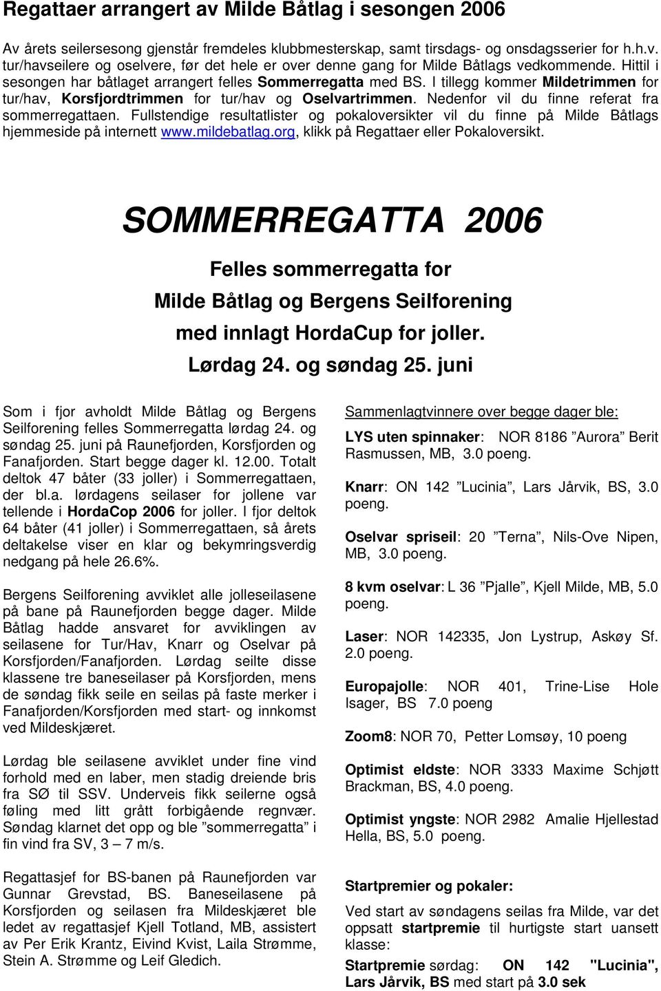 Nedenfor vil du finne referat fra sommerregattaen. Fullstendige resultatlister og pokaloversikter vil du finne på Milde Båtlags hjemmeside på internett www.mildebatlag.