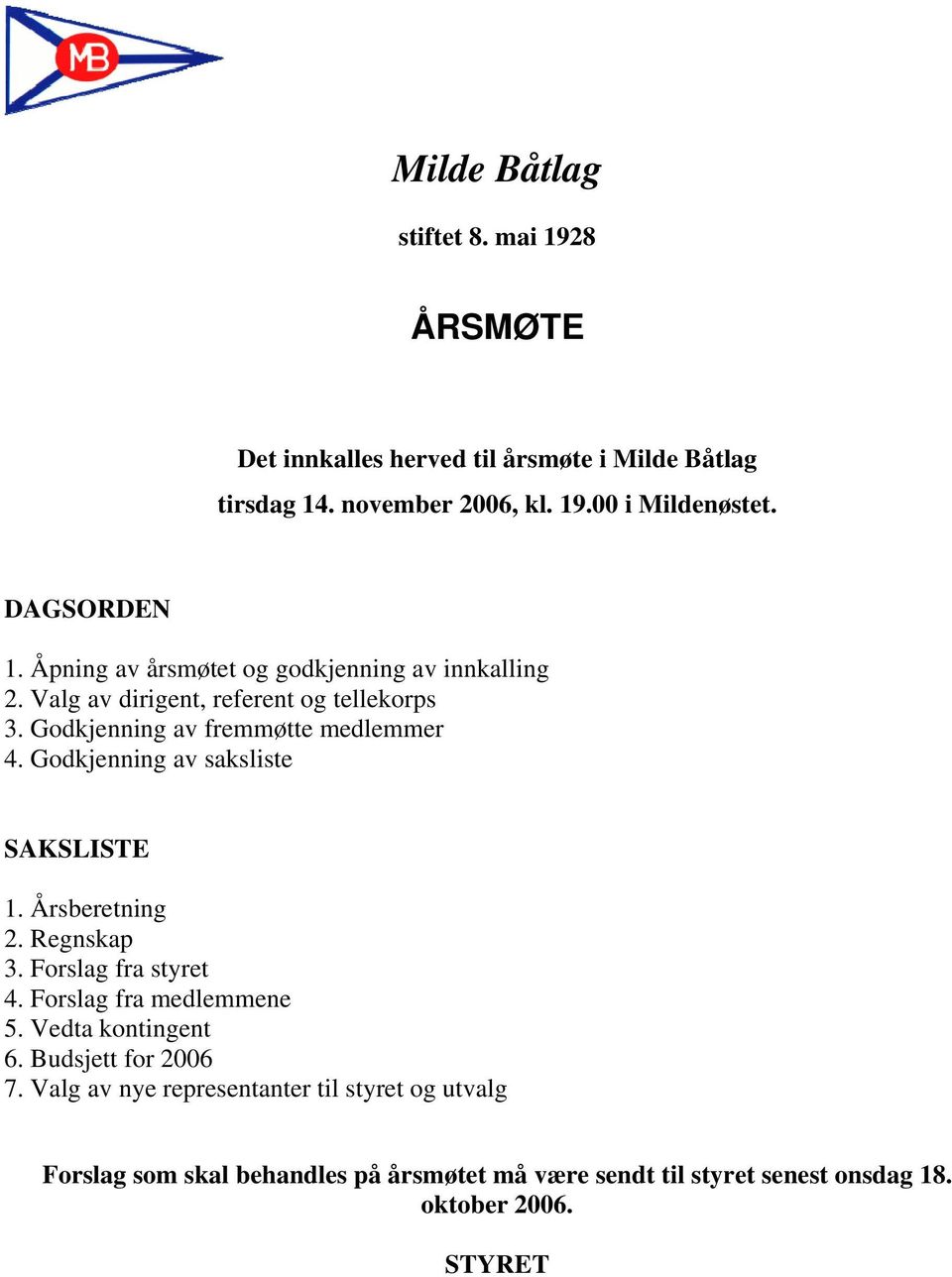 Godkjenning av saksliste SAKSLISTE 1. Årsberetning 2. Regnskap 3. Forslag fra styret 4. Forslag fra medlemmene 5. Vedta kontingent 6.