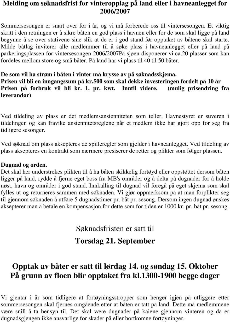 starte. Milde båtlag inviterer alle medlemmer til å søke plass i havneanlegget eller på land på parkeringsplassen for vintersesongen 2006/2007På sjøen disponerer vi ca.