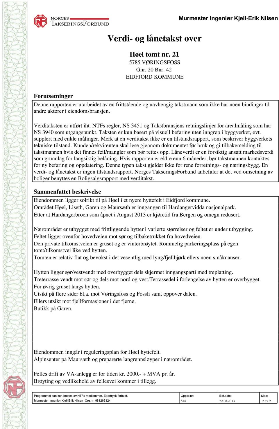 NTFs regler, NS 3451 og Takstbransjens retningslinjer for arealmåling som har NS 3940 som utgangspunkt. Taksten er kun basert på visuell befaring uten inngrep i byggverket, evt.