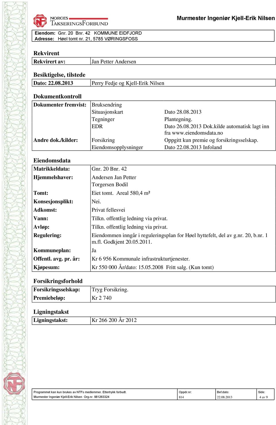 Dato Infoland Eiendomsdata Matrikkeldata: Gnr. 20 Bnr. 42 Hjemmelshaver: Andersen Jan Petter Torgersen Bodil Tomt: Eiet tomt. Areal 580,4 m² Konsesjonsplikt: Nei.