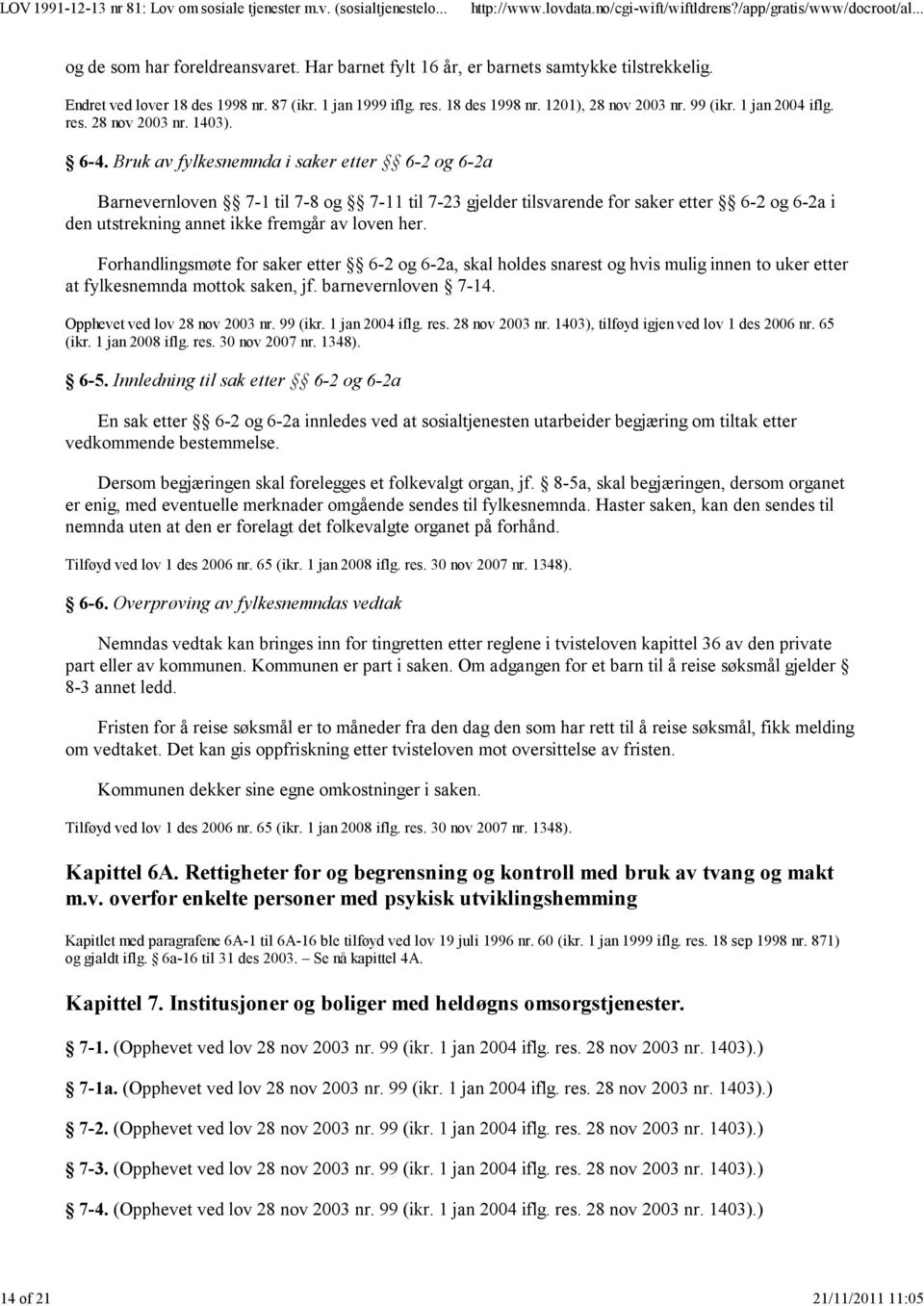 Bruk av fylkesnemnda i saker etter 6-2 og 6-2a Barnevernloven 7-1 til 7-8 og 7-11 til 7-23 gjelder tilsvarende for saker etter 6-2 og 6-2a i den utstrekning annet ikke fremgår av loven her.