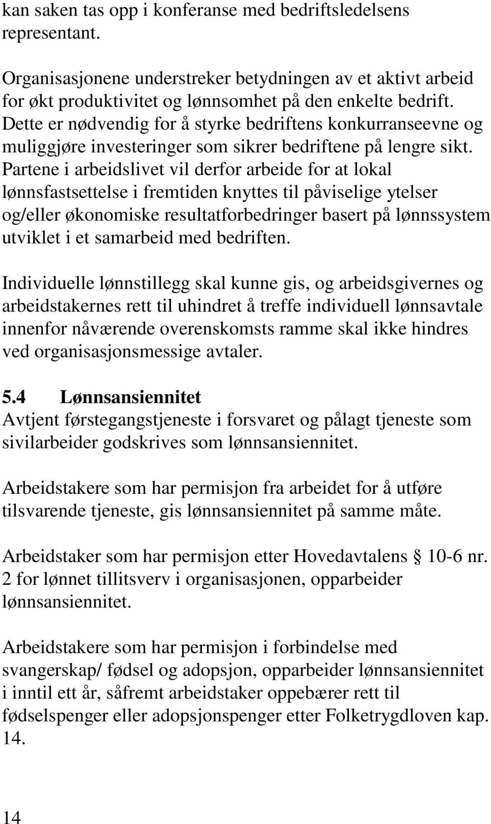 Partene i arbeidslivet vil derfor arbeide for at lokal lønnsfastsettelse i fremtiden knyttes til påviselige ytelser og/eller økonomiske resultatforbedringer basert på lønnssystem utviklet i et