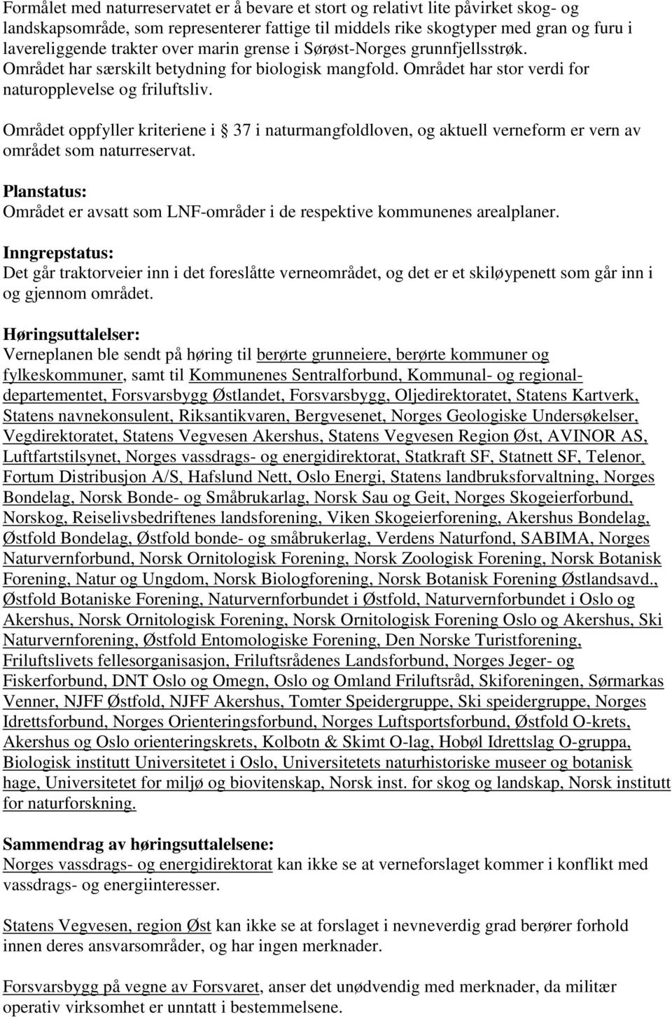 Området oppfyller kriteriene i 37 i naturmangfoldloven, og aktuell verneform er vern av området som naturreservat. Planstatus: Området er avsatt som LNF-områder i de respektive kommunenes arealplaner.