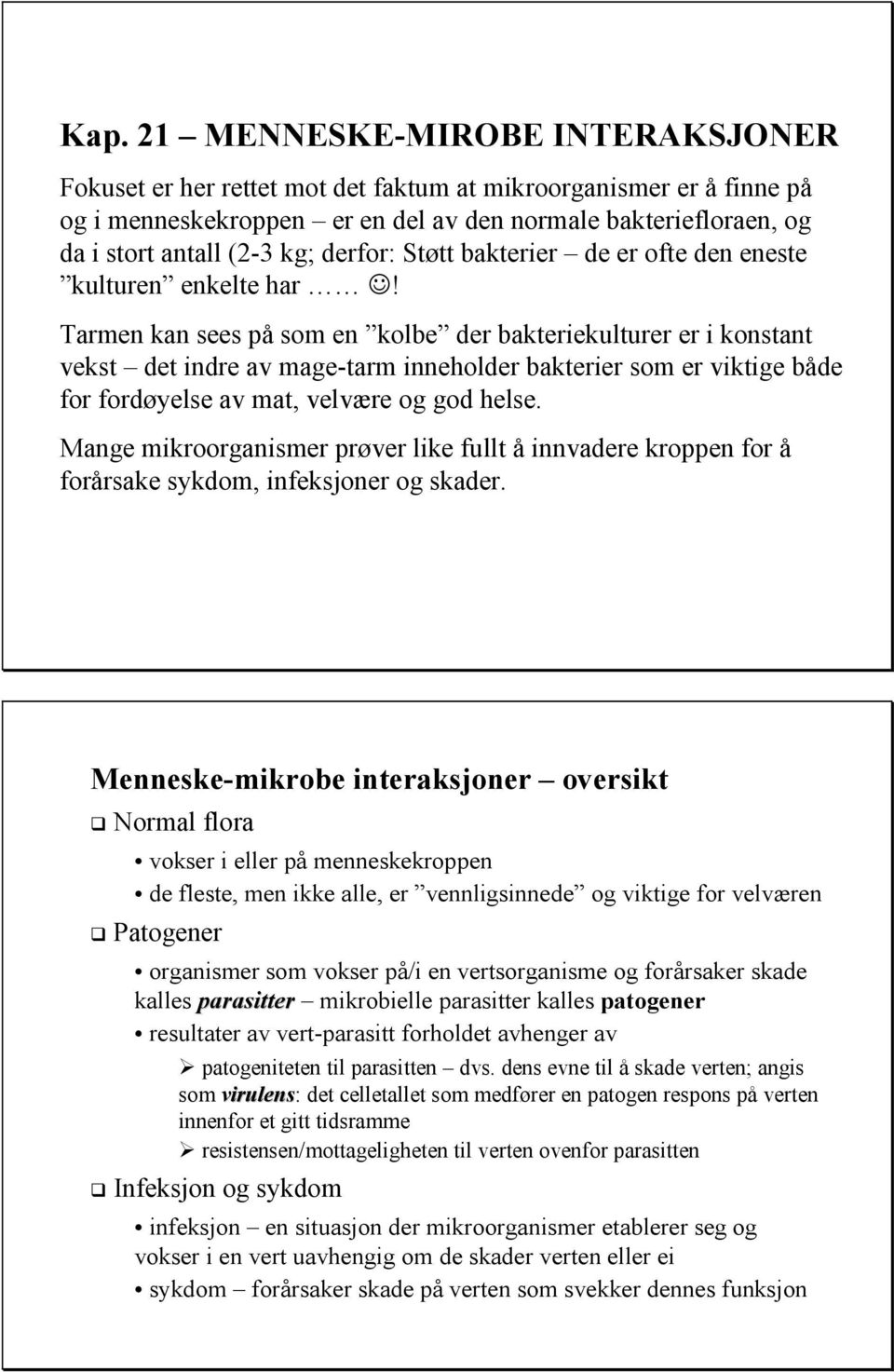 Tarmen kan sees på som en kolbe der bakteriekulturer er i konstant vekst det indre av mage-tarm inneholder bakterier som er viktige både for fordøyelse av mat, velvære og god helse.