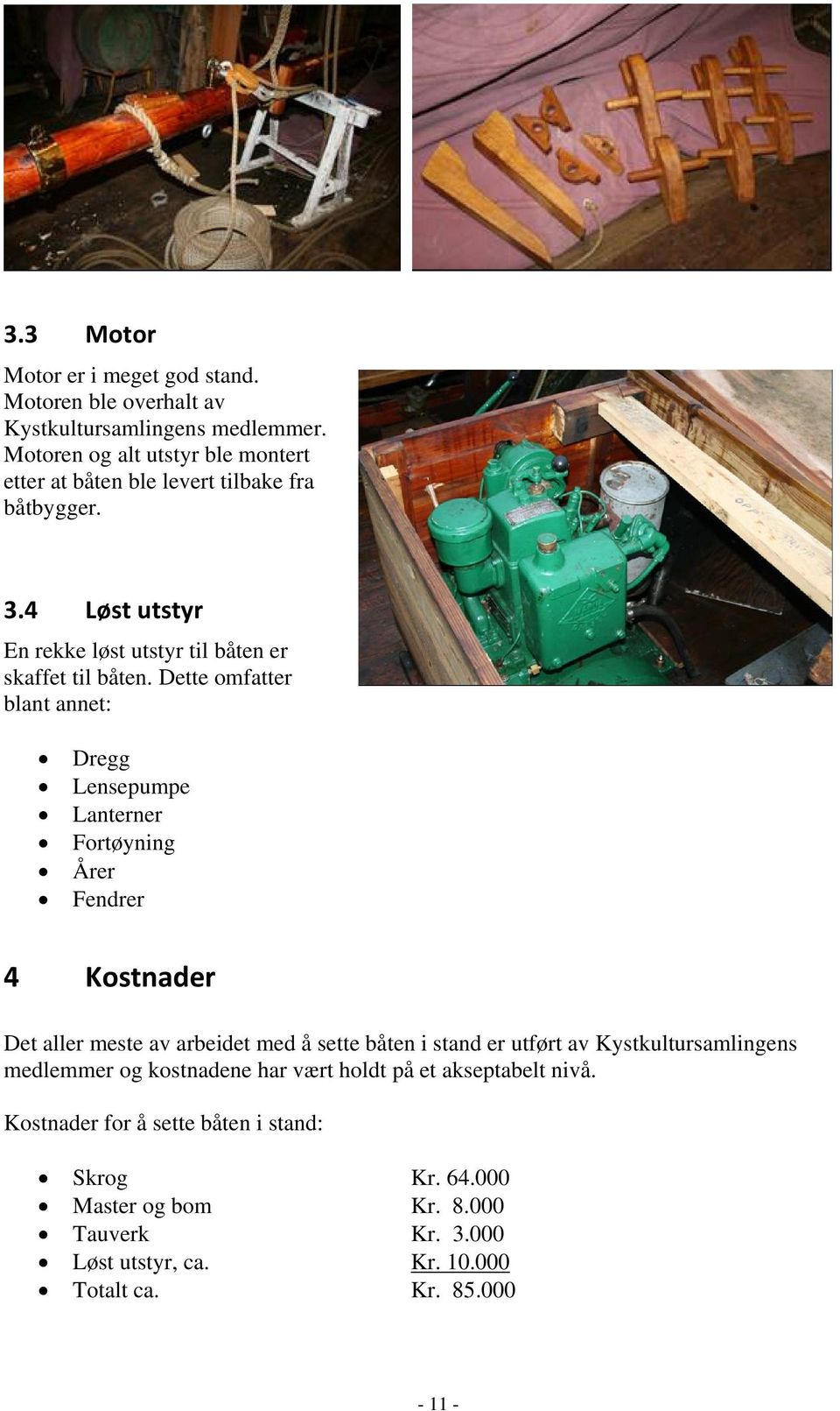 Dette omfatter blant annet: Dregg Lensepumpe Lanterner Fortøyning Årer Fendrer 4 Kostnader Det aller meste av arbeidet med å sette båten i stand er utført av