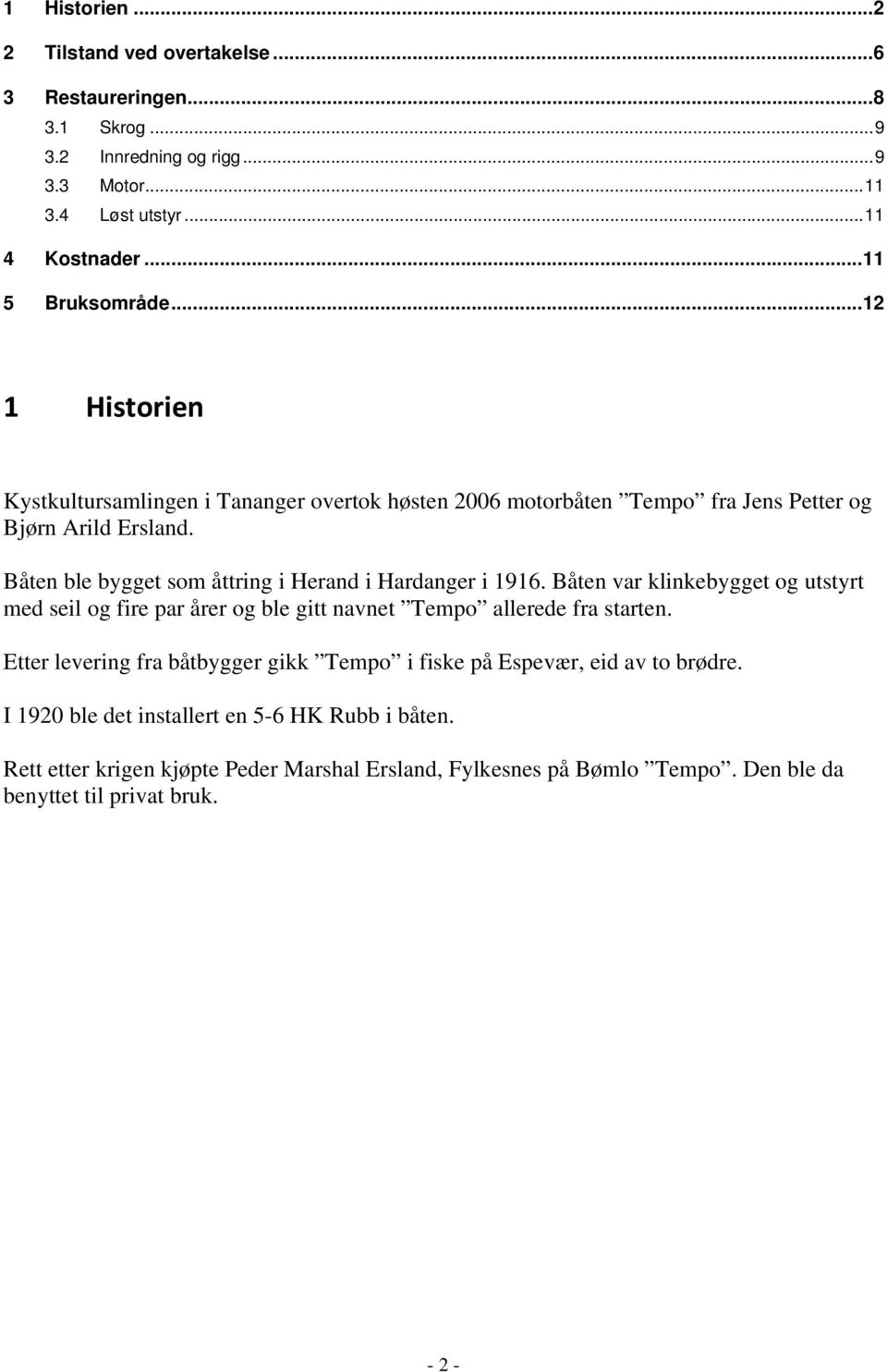 Båten ble bygget som åttring i Herand i Hardanger i 1916. Båten var klinkebygget og utstyrt med seil og fire par årer og ble gitt navnet Tempo allerede fra starten.