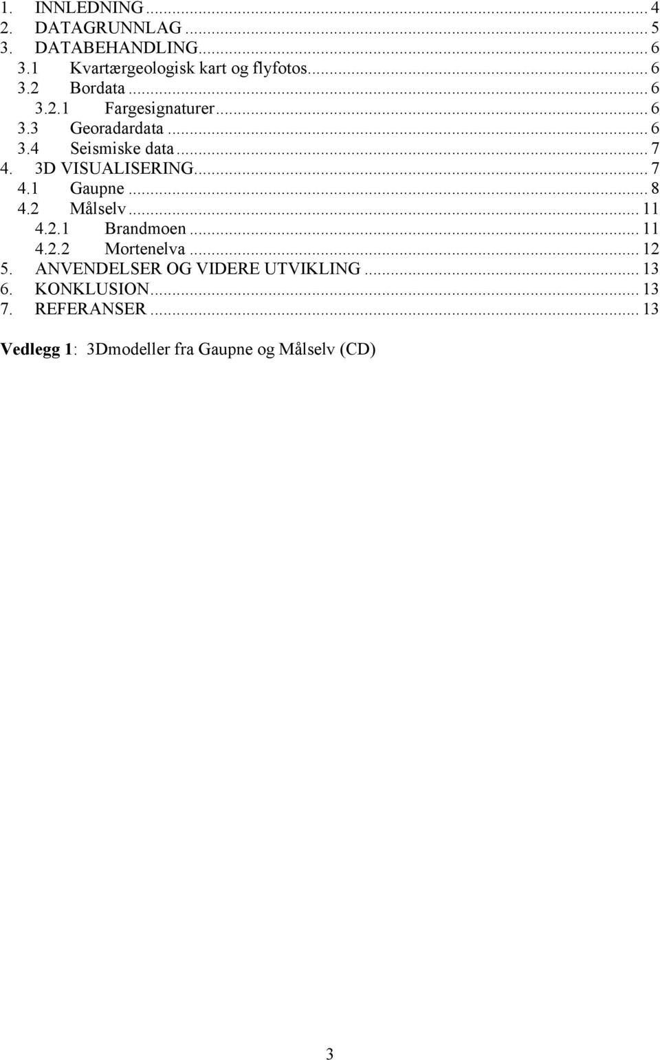 .. 8 4.2 Målselv... 11 4.2.1 Brandmoen... 11 4.2.2 Mortenelva... 12 5. ANVENDELSER OG VIDERE UTVIKLING.