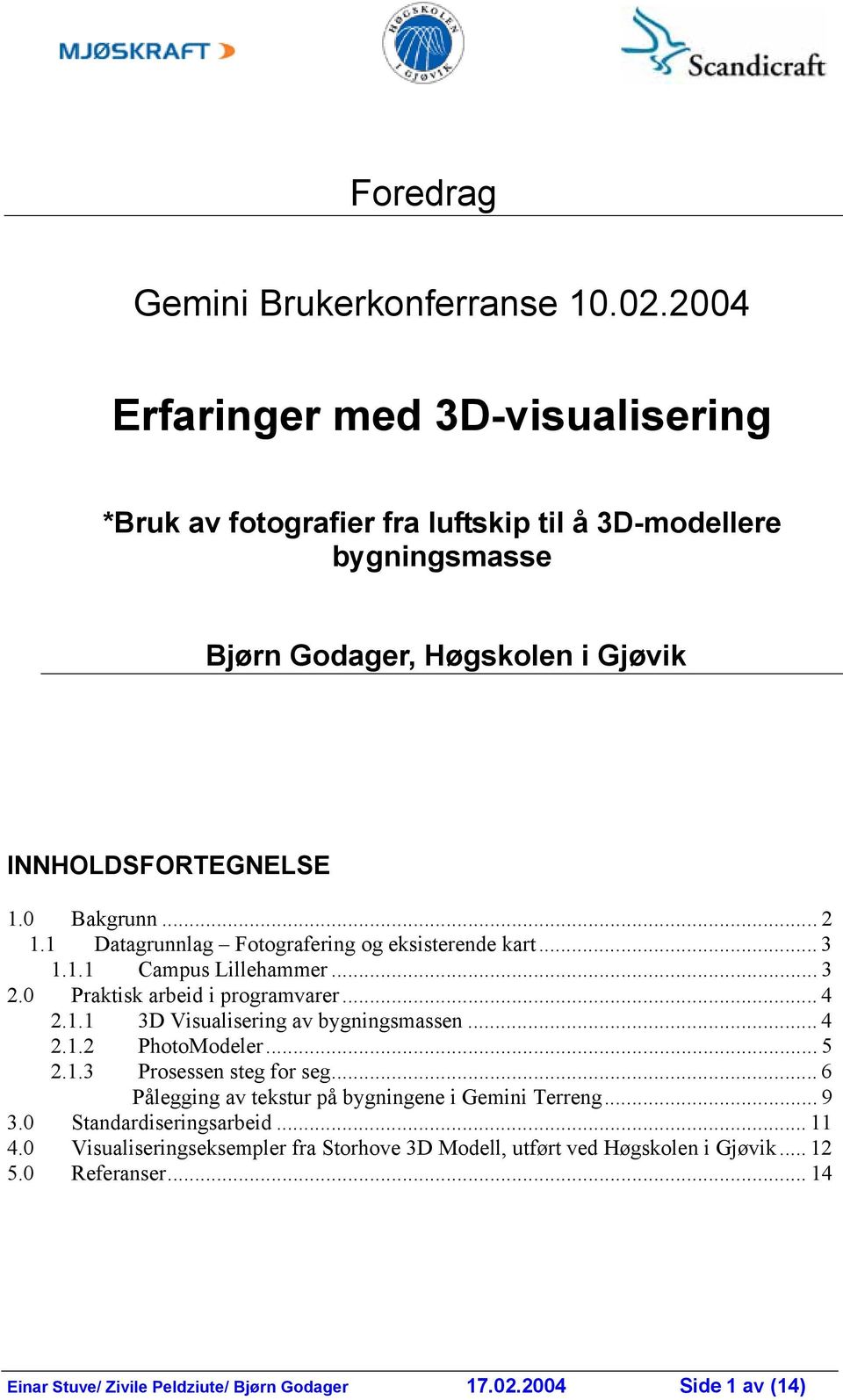 1 Datagrunnlag Fotografering og eksisterende kart... 3 1.1.1 Campus Lillehammer... 3 2.0 Praktisk arbeid i programvarer... 4 2.1.1 3D Visualisering av bygningsmassen... 4 2.1.2 PhotoModeler.