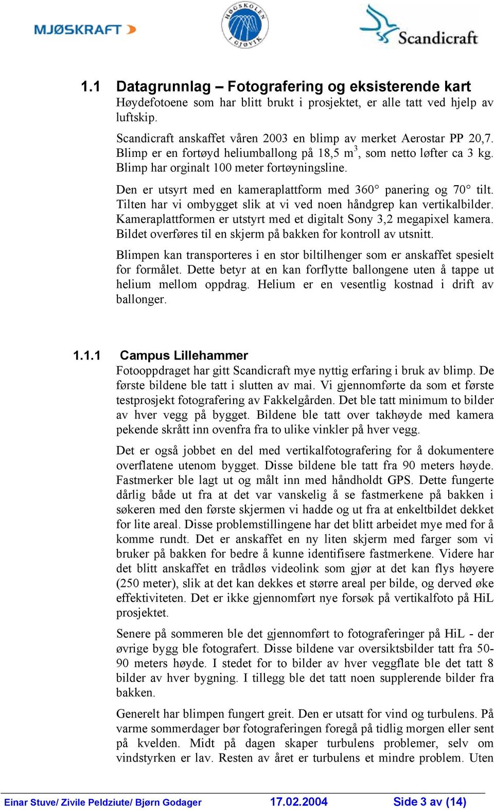 Den er utsyrt med en kameraplattform med 360 panering og 70 tilt. Tilten har vi ombygget slik at vi ved noen håndgrep kan vertikalbilder.