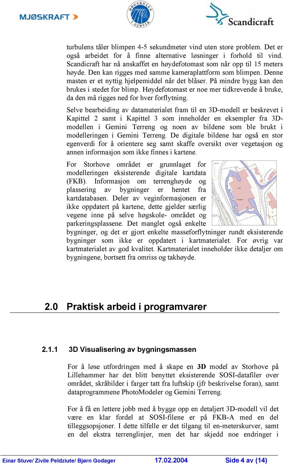 På mindre bygg kan den brukes i stedet for blimp. Høydefotomast er noe mer tidkrevende å bruke, da den må rigges ned for hver forflytning.