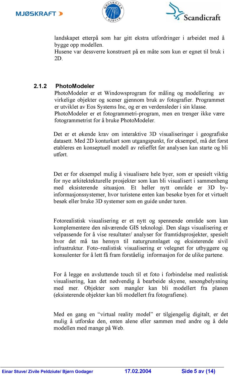 Programmet er utviklet av Eos Systems Inc, og er en verdensleder i sin klasse. PhotoModeler er et fotogrammetri-program, men en trenger ikke være fotogrammetrist for å bruke PhotoModeler.