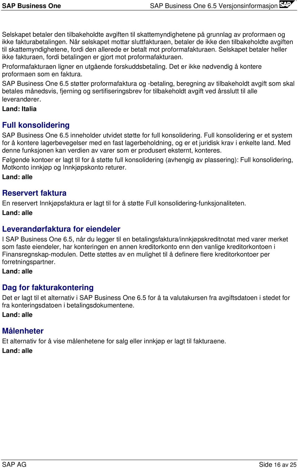 Selskapet betaler heller ikke fakturaen, fordi betalingen er gjort mot proformafakturaen. Proformafakturaen ligner en utgående forskuddsbetaling.