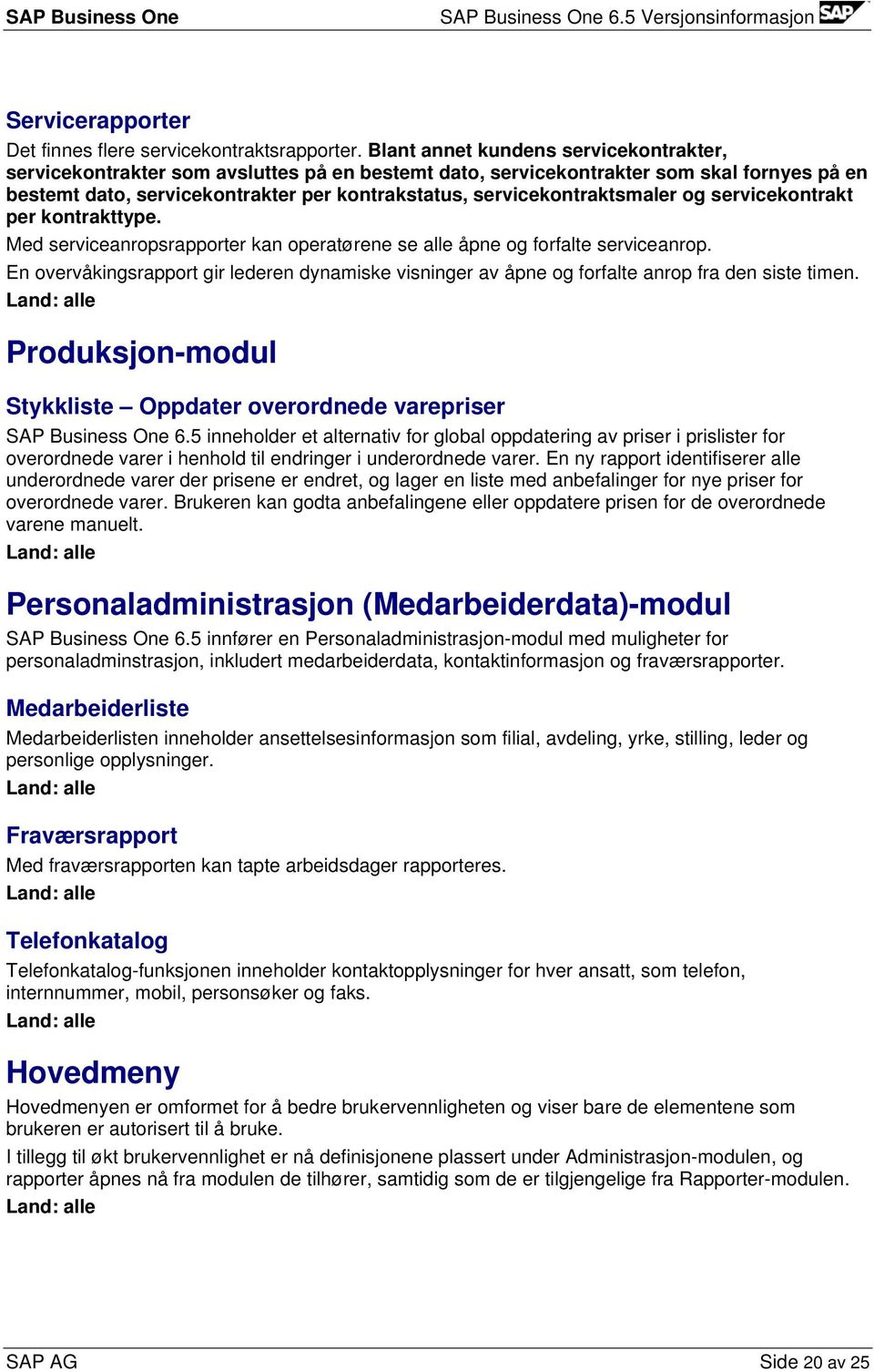 servicekontraktsmaler og servicekontrakt per kontrakttype. Med serviceanropsrapporter kan operatørene se alle åpne og forfalte serviceanrop.