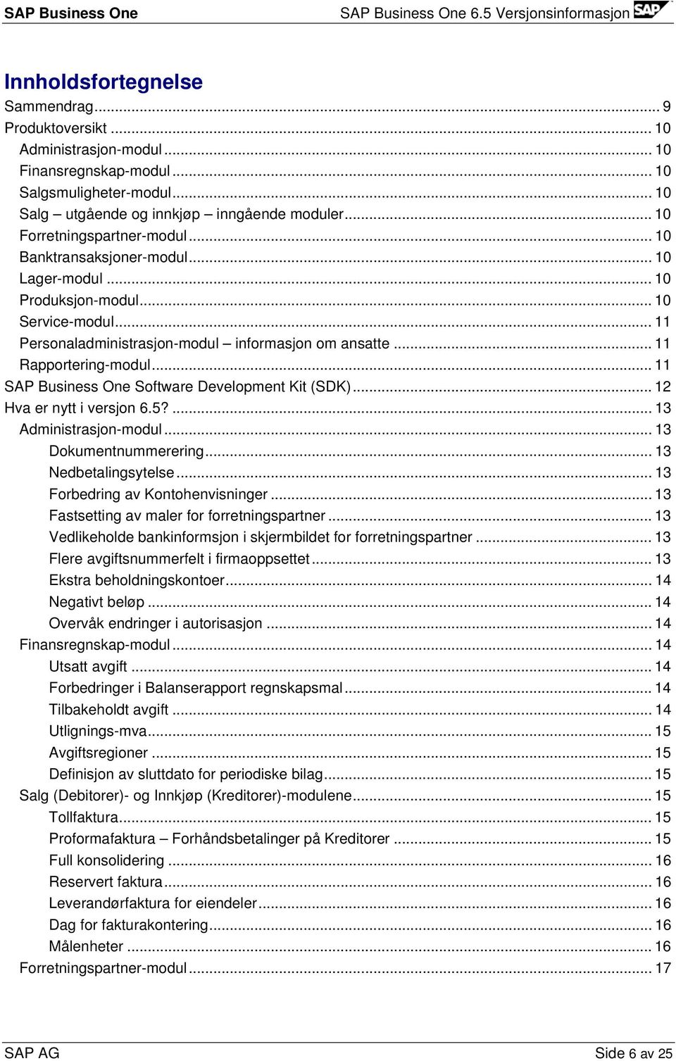 .. 11 Rapportering-modul... 11 SAP Business One Software Development Kit (SDK)... 12 Hva er nytt i versjon 6.5?... 13 Administrasjon-modul... 13 Dokumentnummerering... 13 Nedbetalingsytelse.