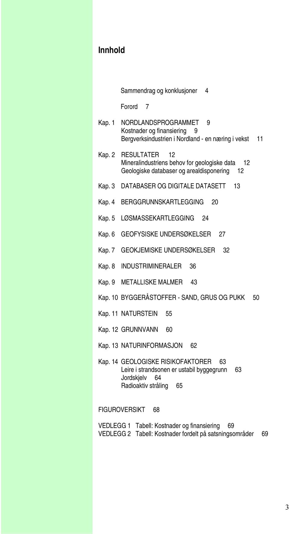 5 LØSMASSEKARTLEGGING 24 Kap. 6 GEOFYSISKE UNDERSØKELSER 27 Kap. 7 GEOKJEMISKE UNDERSØKELSER 32 Kap. 8 INDUSTRIMINERALER 36 Kap. 9 METALLISKE MALMER 43 Kap.