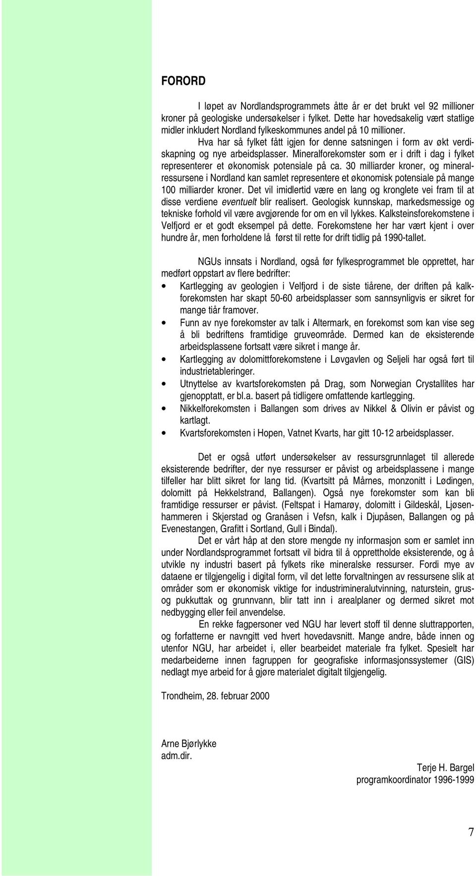 Hva har så fylket fått igjen for denne satsningen i form av økt verdiskapning og nye arbeidsplasser. Mineralforekomster som er i drift i dag i fylket representerer et økonomisk potensiale på ca.