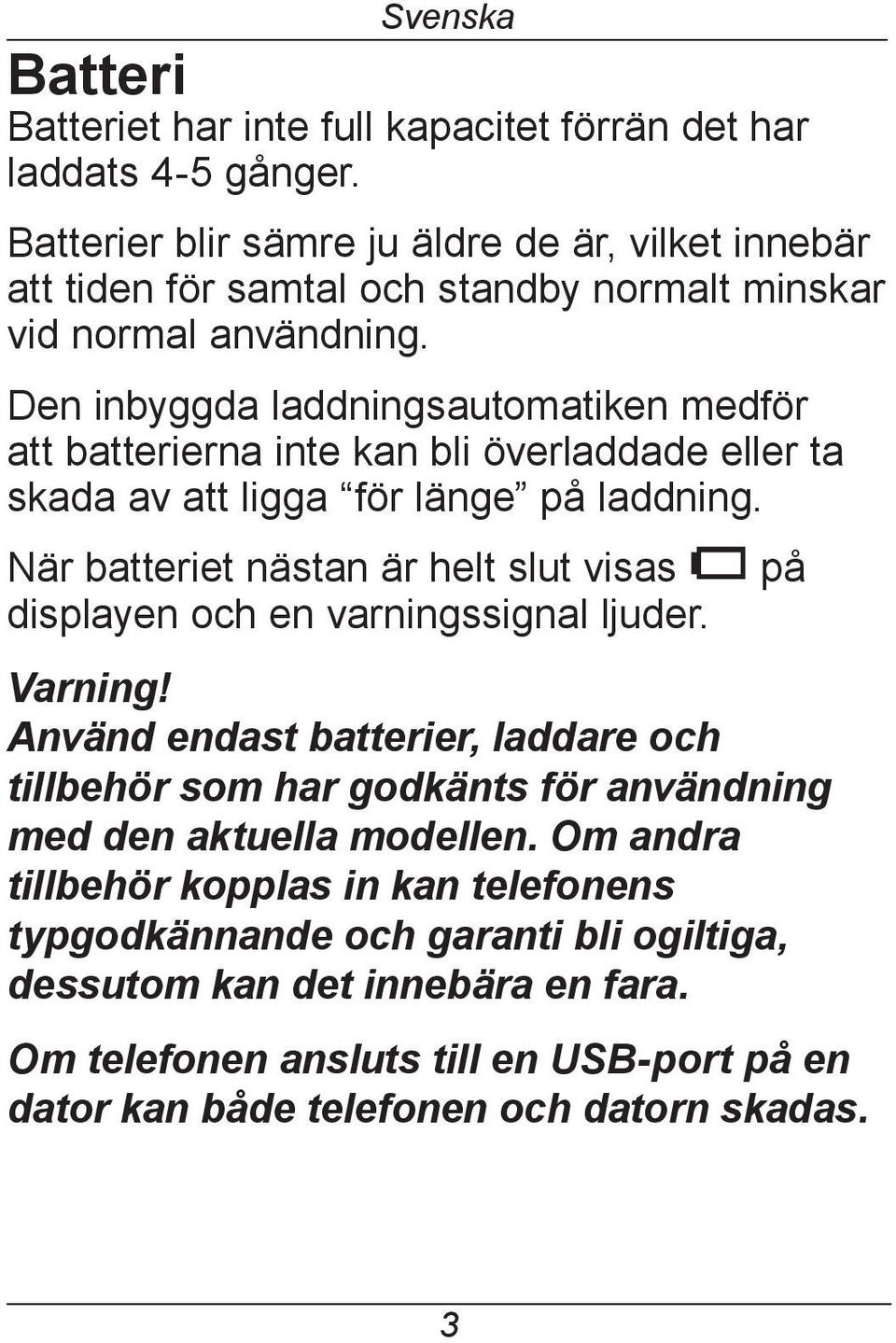 Den inbyggda laddningsautomatiken medför att batterierna inte kan bli överladdade eller ta skada av att ligga för länge på laddning.