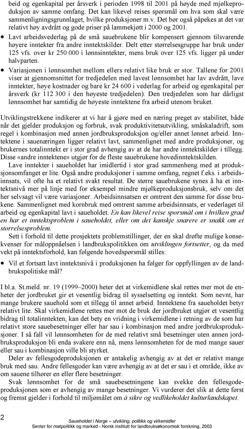 Lavt arbeidsvederlag på de små sauebrukene blir kompensert gjennom tilsvarende høyere inntekter fra andre inntektskilder. Delt etter størrelsesgruppe har bruk under 125 vfs.