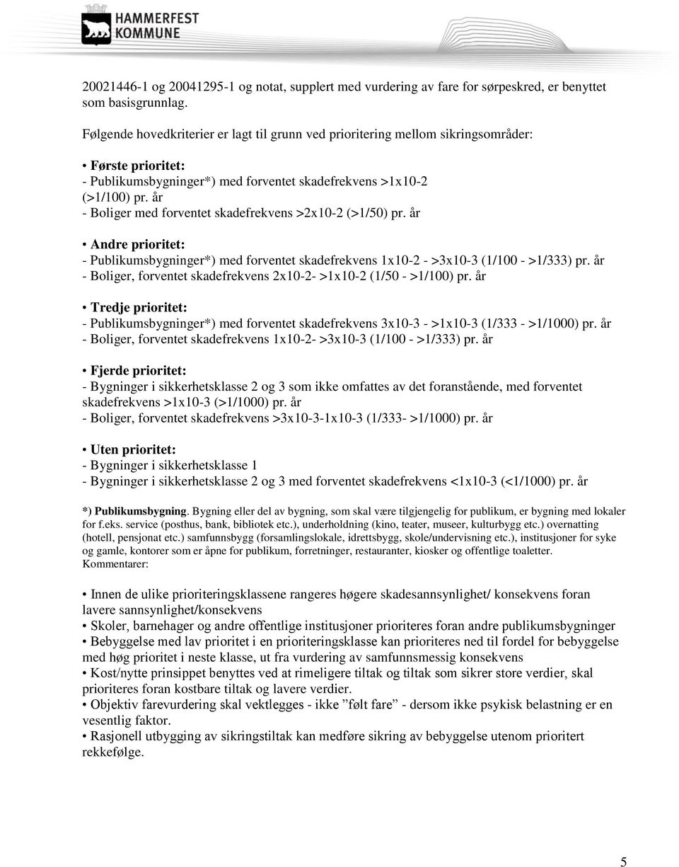 år - Boliger med forventet skadefrekvens >2x10-2 (>1/50) pr. år Andre prioritet: - Publikumsbygninger*) med forventet skadefrekvens 1x10-2 - >3x10-3 (1/100 - >1/333) pr.