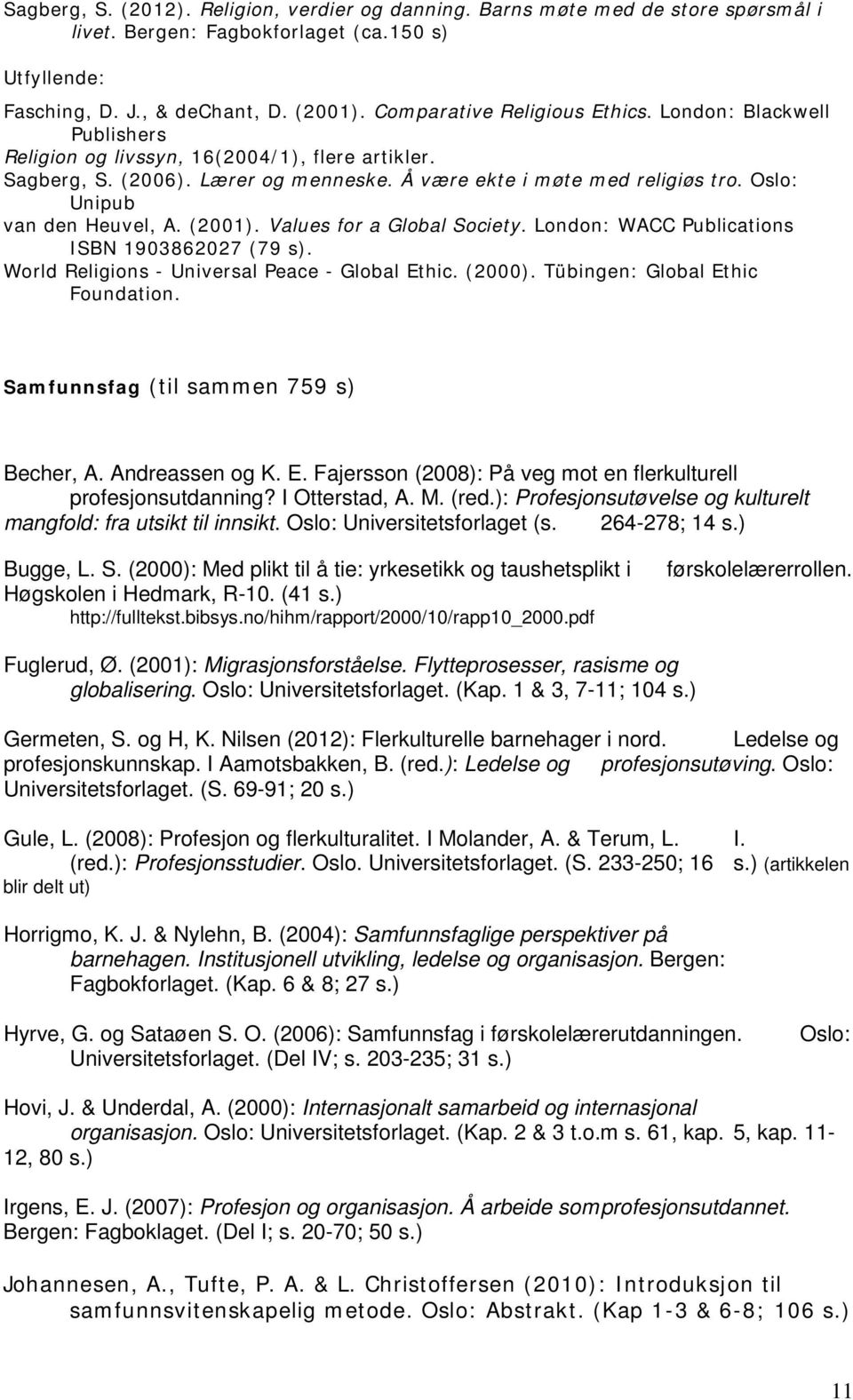 Oslo: Unipub van den Heuvel, A. (2001). Values for a Global Society. London: WACC Publications ISBN 1903862027 (79 s). World Religions - Universal Peace - Global Ethic. (2000).