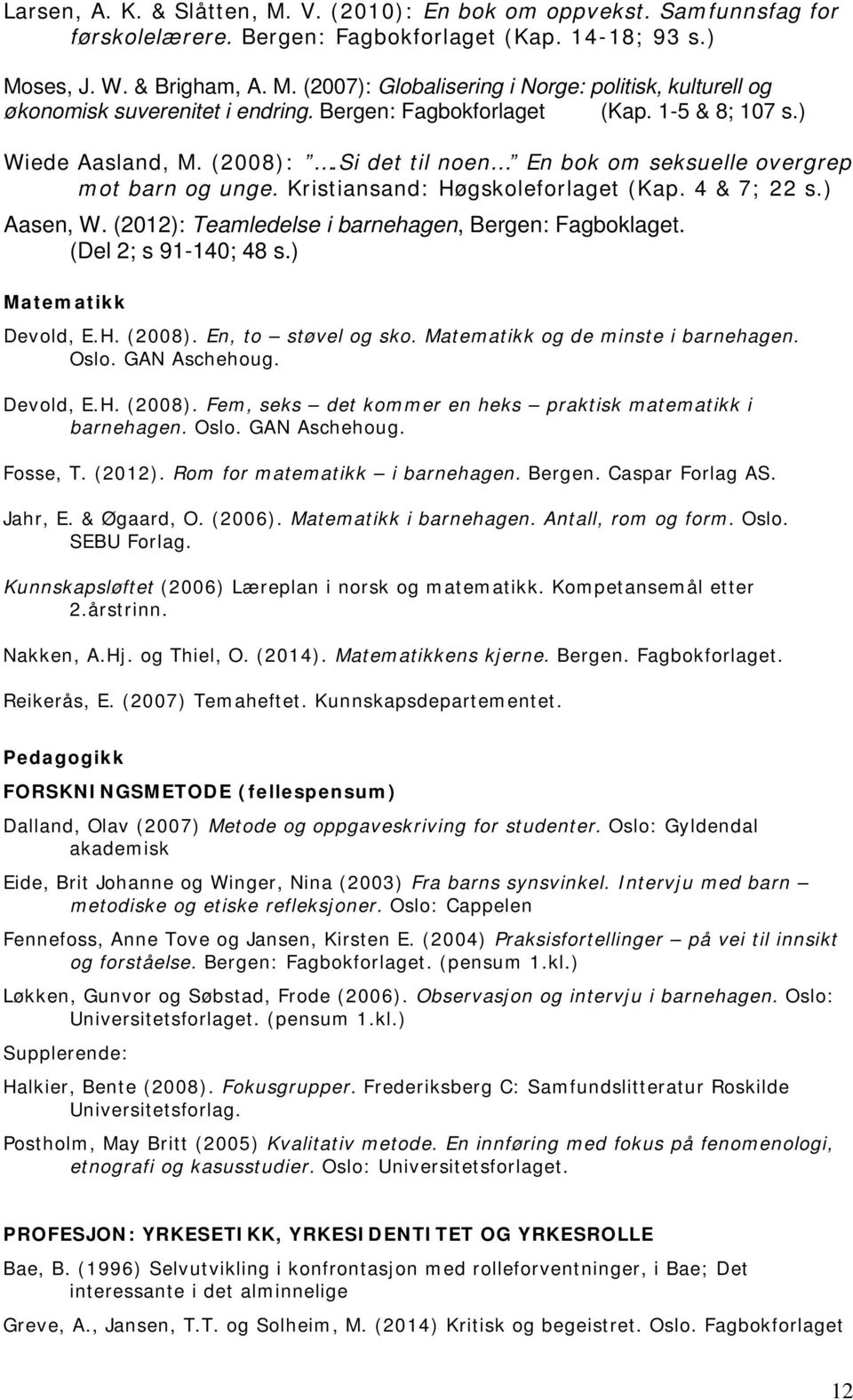 (2012): Teamledelse i barnehagen, Bergen: Fagboklaget. (Del 2; s 91-140; 48 s.) Matematikk Devold, E.H. (2008). En, to støvel og sko. Matematikk og de minste i barnehagen. Oslo. GAN Aschehoug.
