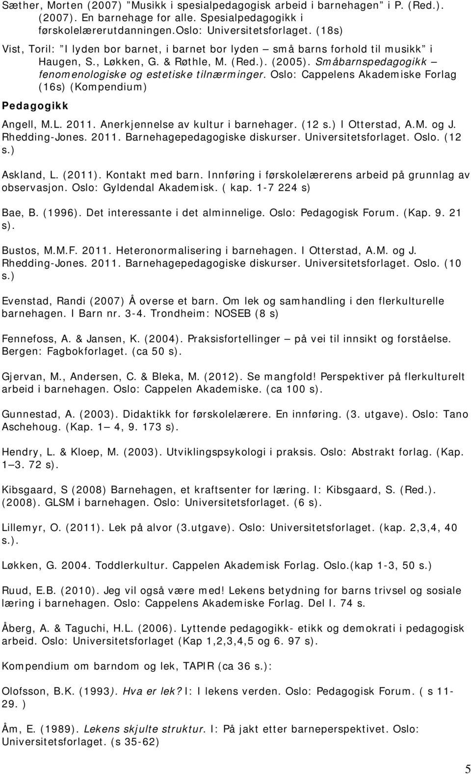 Småbarnspedagogikk fenomenologiske og estetiske tilnærminger. Oslo: Cappelens Akademiske Forlag (16s) (Kompendium) Pedagogikk Angell, M.L. 2011. Anerkjennelse av kultur i barnehager. (12 s.