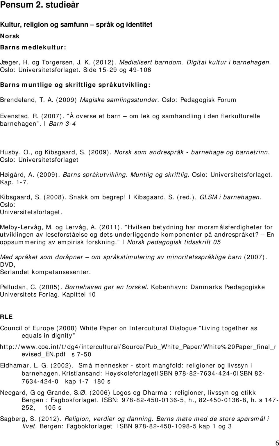 Å overse et barn om lek og samhandling i den flerkulturelle barnehagen. I Barn 3-4 Husby, O., og Kibsgaard, S. (2009). Norsk som andrespråk - barnehage og barnetrinn.