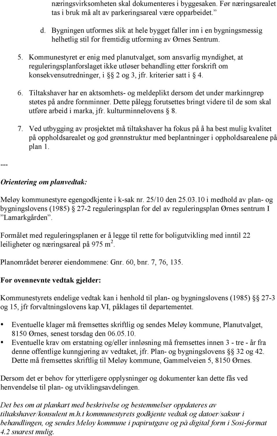 Tiltakshaver har en aktsomhets- og meldeplikt dersom det under markinngrep støtes på andre fornminner. Dette pålegg forutsettes bringt videre til de som skal utføre arbeid i marka, jfr.