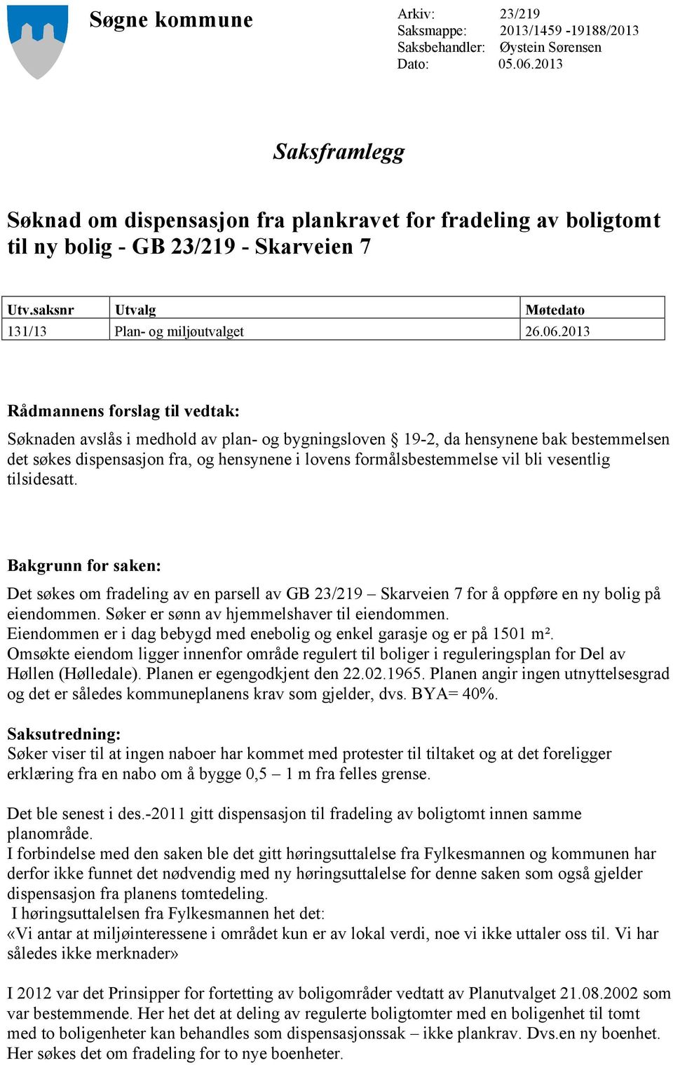 2013 Rådmannens forslag til vedtak: Søknaden avslås i medhold av plan- og bygningsloven 19-2, da hensynene bak bestemmelsen det søkes dispensasjon fra, og hensynene i lovens formålsbestemmelse vil