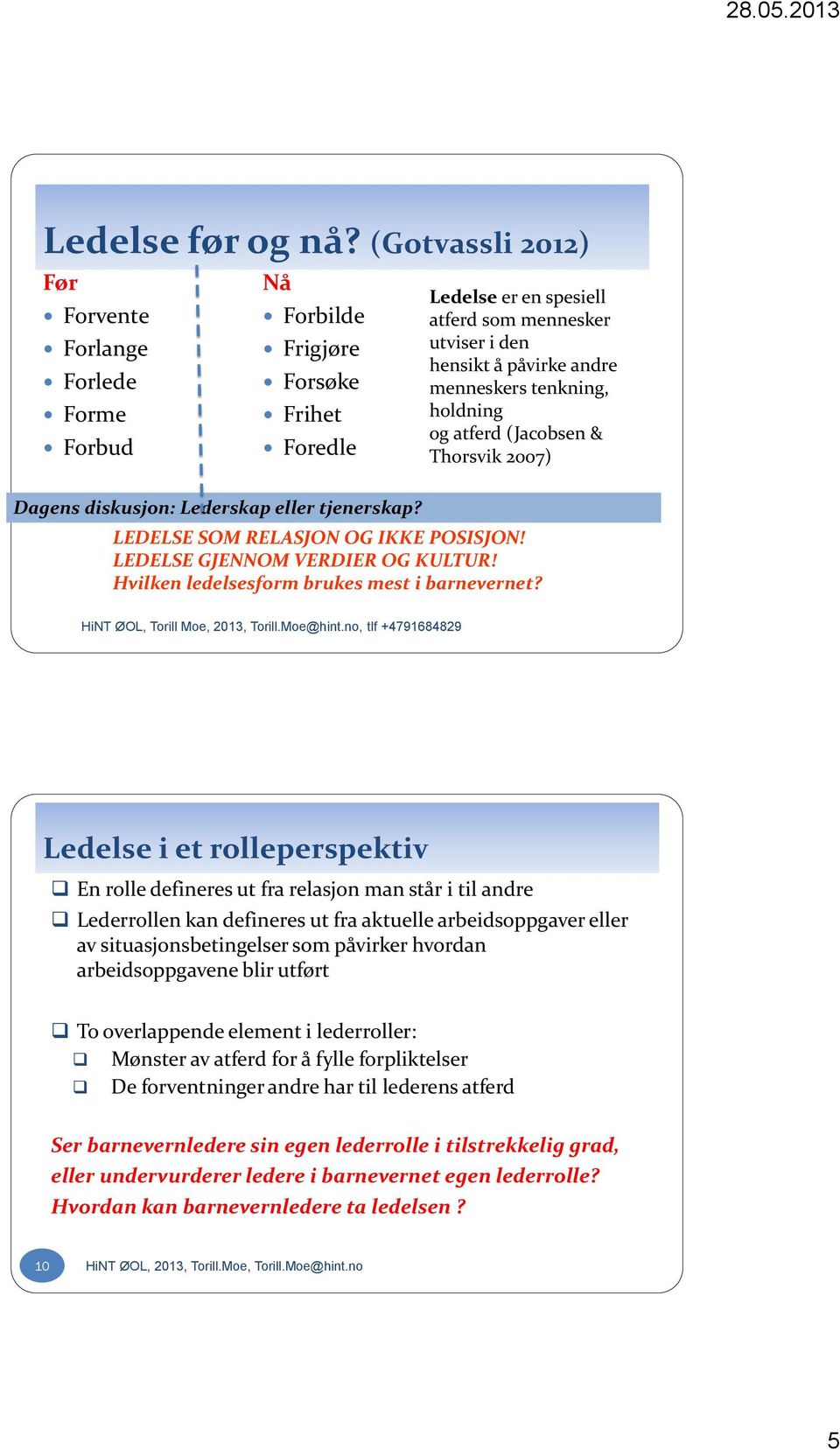 tenkning, holdning og atferd (Jacobsen & Thorsvik 2007) Dagens diskusjon: Lederskap eller tjenerskap? LEDELSE SOM RELASJON OG IKKE POSISJON! LEDELSE GJENNOM VERDIER OG KULTUR!