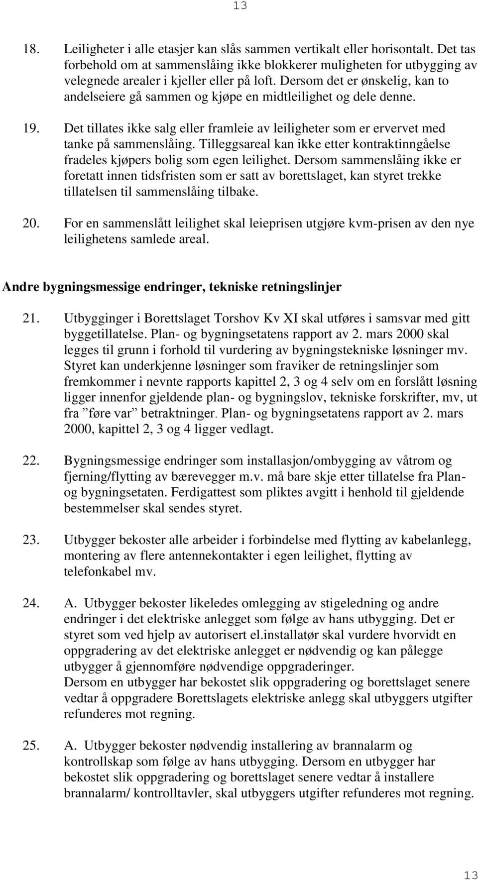 Dersom det er ønskelig, kan to andelseiere gå sammen og kjøpe en midtleilighet og dele denne. 19. Det tillates ikke salg eller framleie av leiligheter som er ervervet med tanke på sammenslåing.