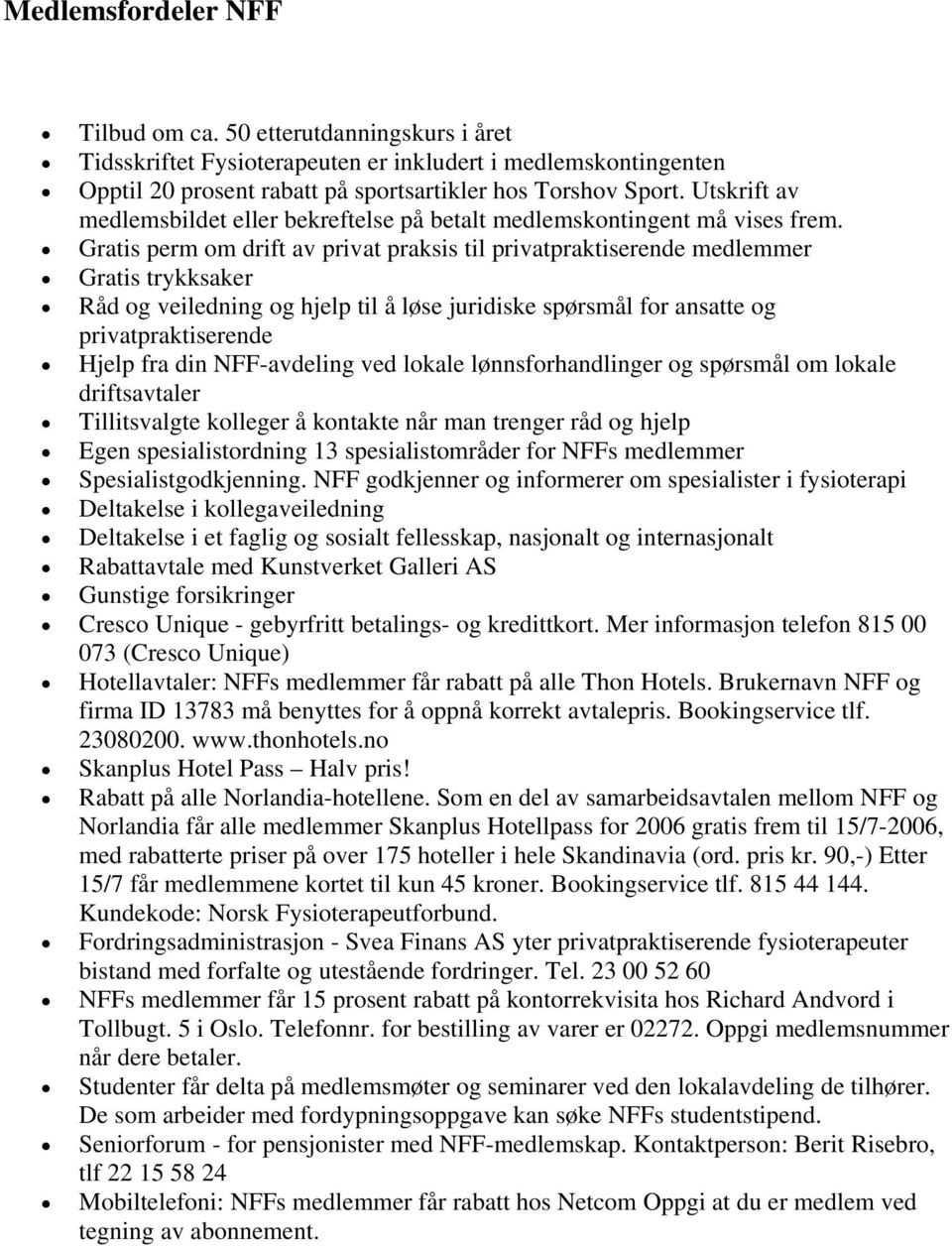 Gratis perm om drift av privat praksis til privatpraktiserende medlemmer Gratis trykksaker Råd og veiledning og hjelp til å løse juridiske spørsmål for ansatte og privatpraktiserende Hjelp fra din