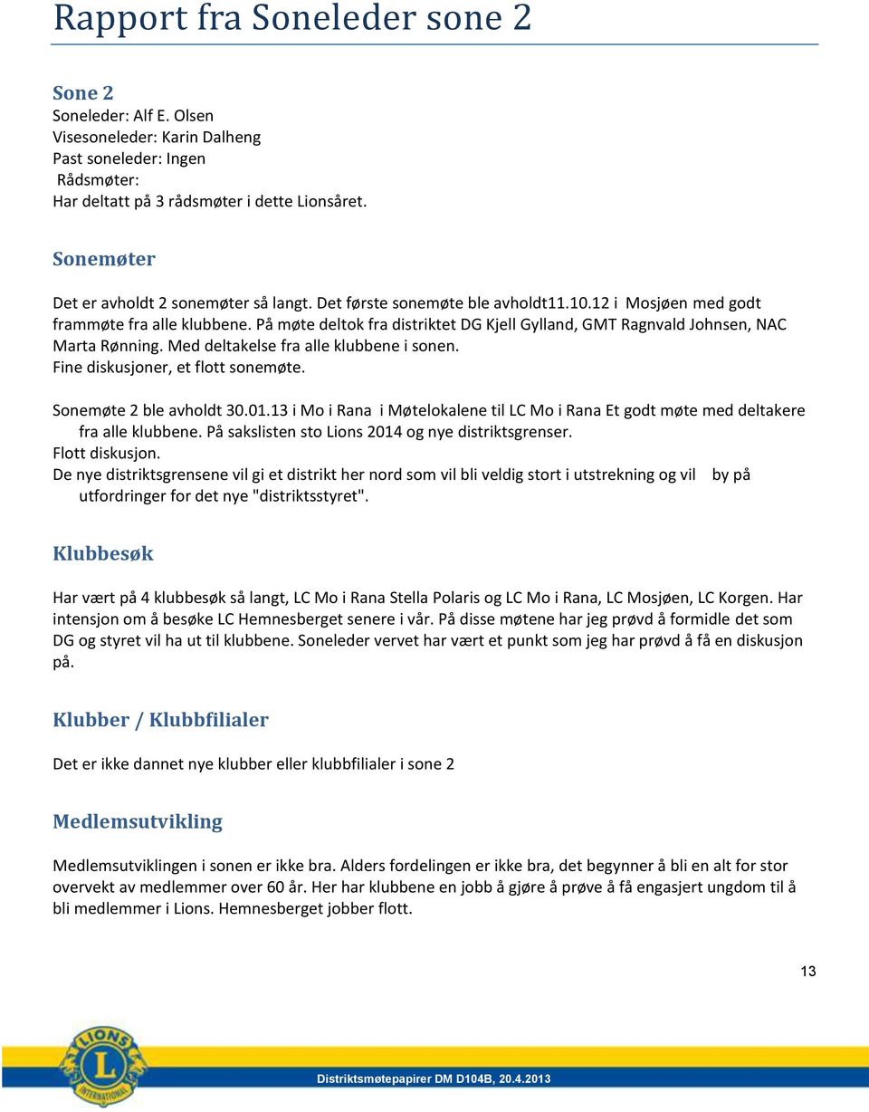 På møte deltok fra distriktet DG Kjell Gylland, GMT Ragnvald Johnsen, NAC Marta Rønning. Med deltakelse fra alle klubbene i sonen. Fine diskusjoner, et flott sonemøte. Sonemøte 2 ble avholdt 30.01.