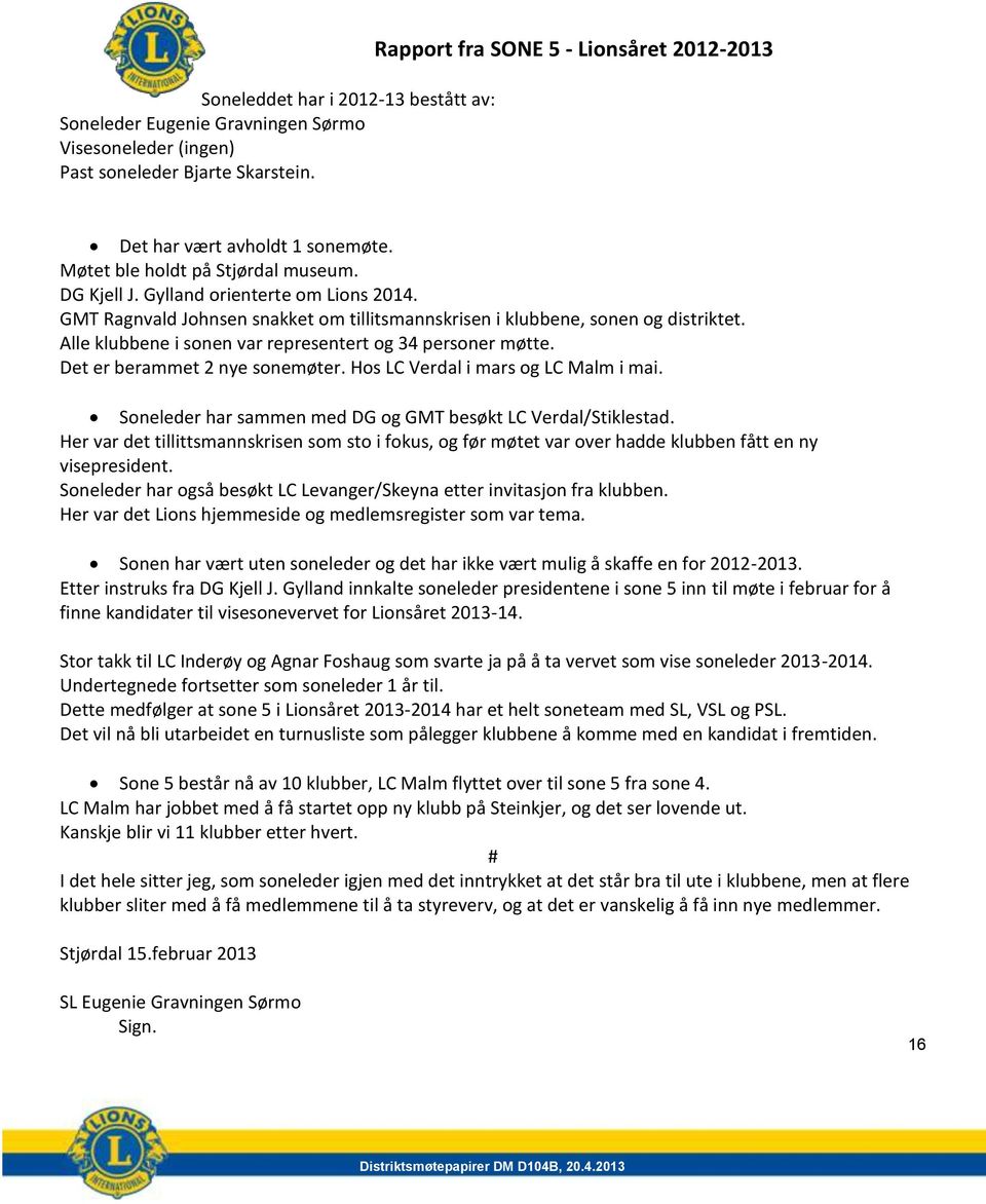 Alle klubbene i sonen var representert og 34 personer møtte. Det er berammet 2 nye sonemøter. Hos LC Verdal i mars og LC Malm i mai. Soneleder har sammen med DG og GMT besøkt LC Verdal/Stiklestad.