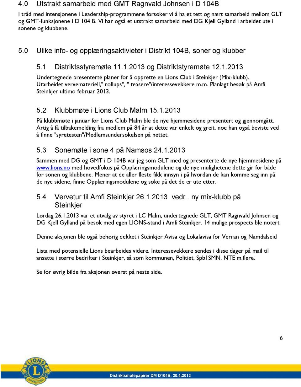 1.2013 Undertegnede presenterte planer for å opprette en Lions Club i Steinkjer (Mix-klubb). Utarbeidet vervemateriell," rollups", " teasere"/interessevekkere m.m. Planlagt besøk på Amfi Steinkjer ultimo februar 2013.