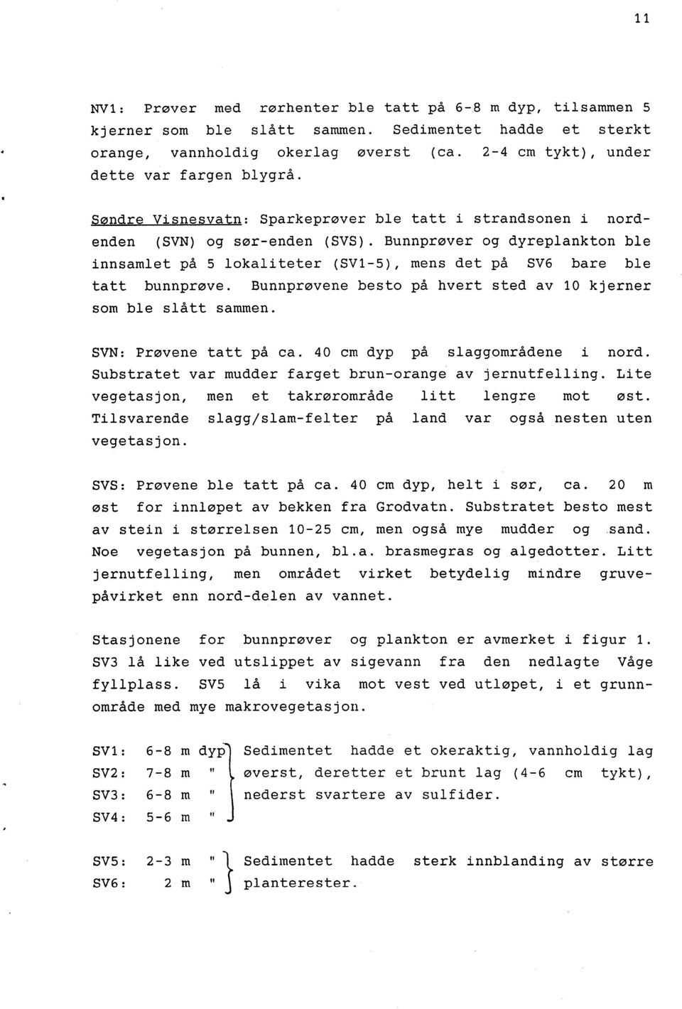 Bunnprøver og dyreplankton ble innsamlet på 5 lokaliteter (SV1-5), mens det på SV6 bare ble tatt bunnprøve. Bunnprøvene besto på hvert sted av 10 kjerner som ble slått sammen. SVN: Prøvene tatt på ca.