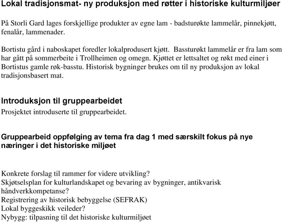 Kjøttet er lettsaltet og røkt med einer i Bortistus gamle røk-basstu. Historisk bygninger brukes om til ny produksjon av lokal tradisjonsbasert mat.