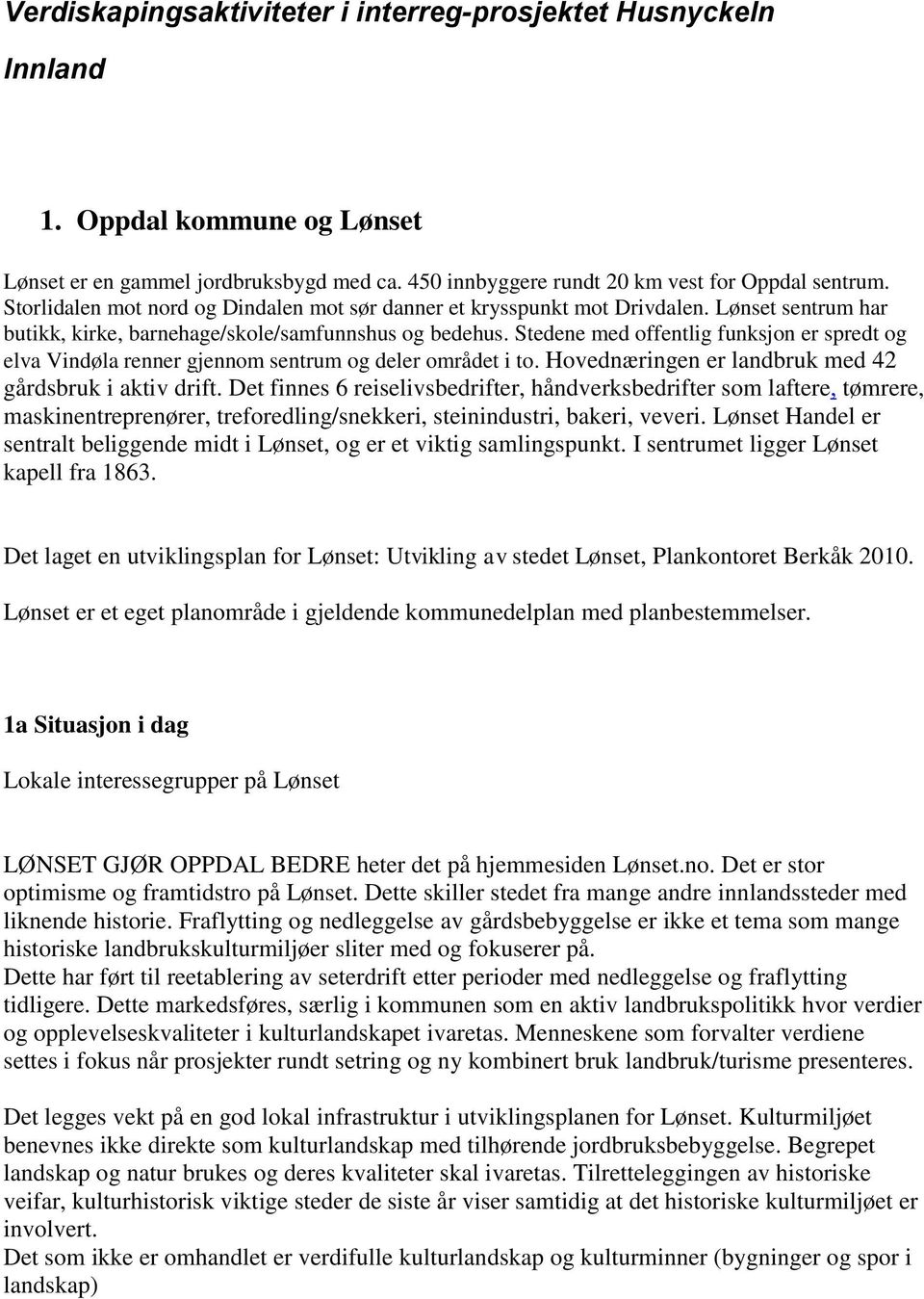 Stedene med offentlig funksjon er spredt og elva Vindøla renner gjennom sentrum og deler området i to. Hovednæringen er landbruk med 42 gårdsbruk i aktiv drift.