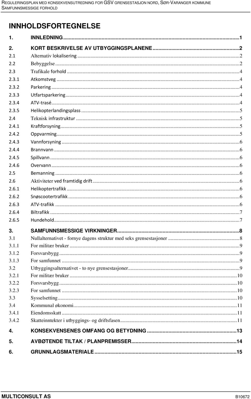 .. 6 2.4.4 Brannvann... 6 2.4.5 Spillvann... 6 2.4.6 Overvann... 6 2.5 Bemanning... 6 2.6 Aktiviteter ved framtidig drift... 6 2.6.1 Helikoptertrafikk... 6 2.6.2 Snøscootertrafikk... 6 2.6.3 ATV trafikk.