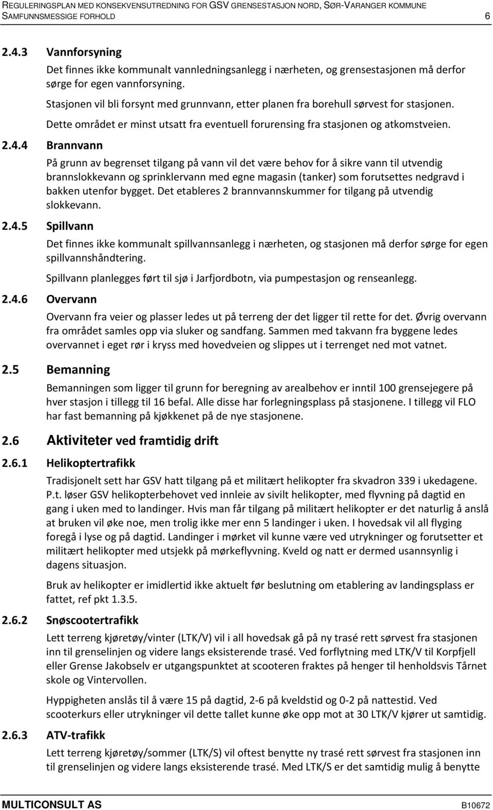 4 Brannvann På grunn av begrenset tilgang på vann vil det være behov for å sikre vann til utvendig brannslokkevann og sprinklervann med egne magasin (tanker) som forutsettes nedgravd i bakken utenfor