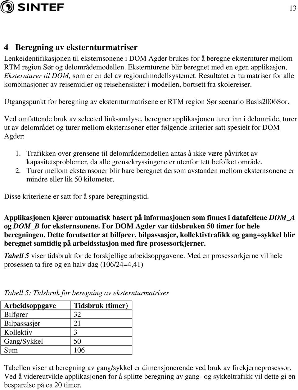 Resultatet er turmatriser for alle kombinasjoner av reisemidler og reisehensikter i modellen, bortsett fra skolereiser.