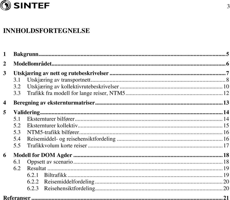 1 Eksternturer bilfører...14 5.2 Eksternturer kollektiv...15 5.3 NTM5-trafikk bilfører...16 5.4 Reisemiddel- og reisehensiktfordeling...16 5.5 Trafikkvolum korte reiser.